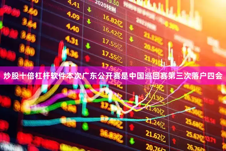 炒股十倍杠杆软件本次广东公开赛是中国巡回赛第三次落户四会