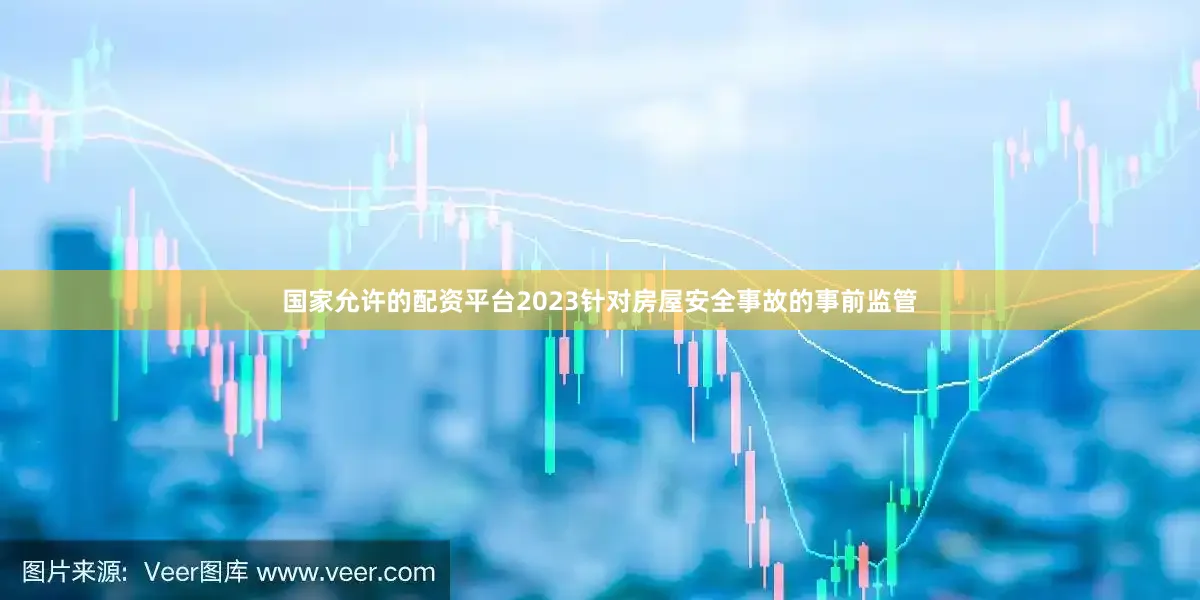 国家允许的配资平台2023针对房屋安全事故的事前监管