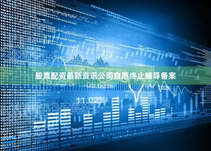 股票配资最新资讯公司自愿终止辅导备案