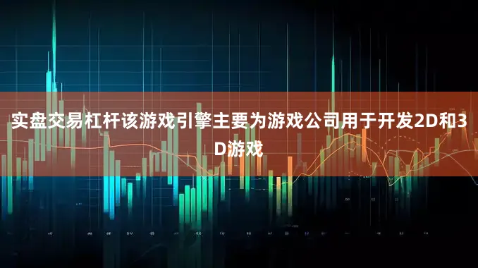 实盘交易杠杆该游戏引擎主要为游戏公司用于开发2D和3D游戏