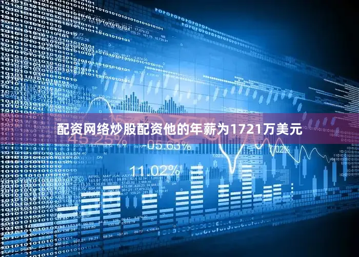 配资网络炒股配资他的年薪为1721万美元