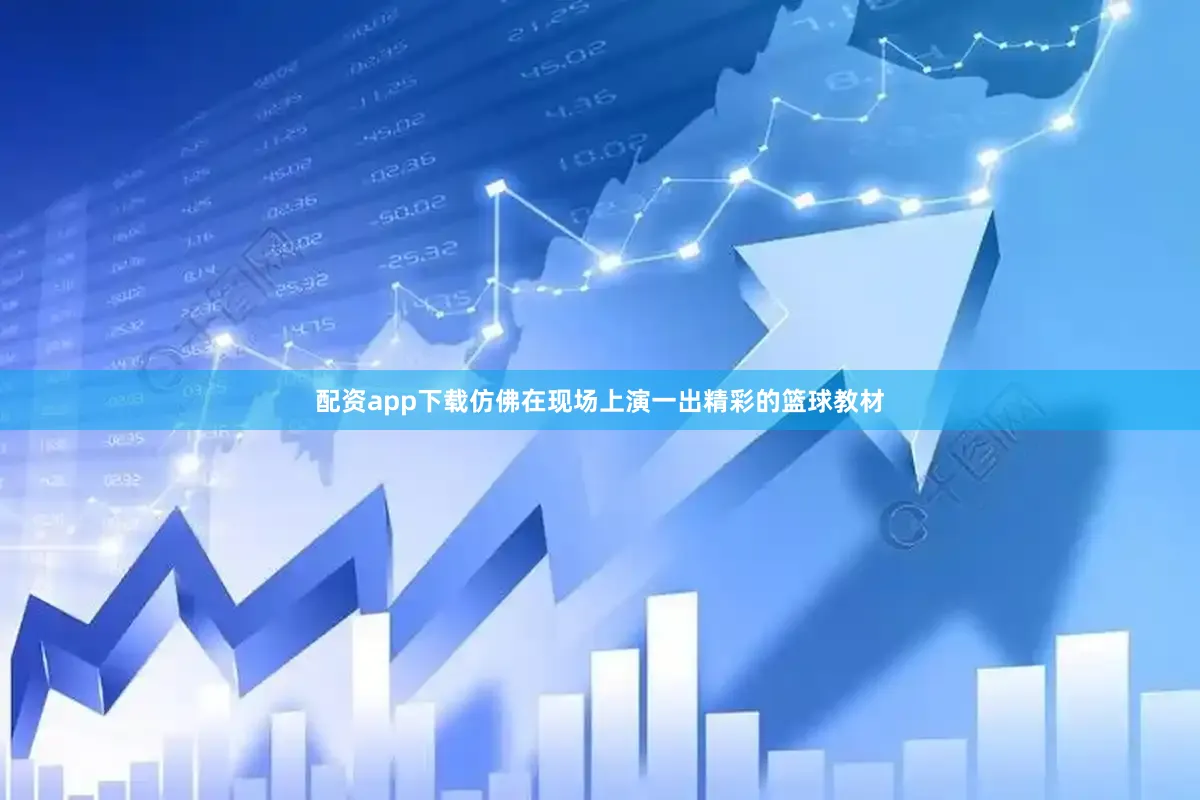 配资app下载仿佛在现场上演一出精彩的篮球教材