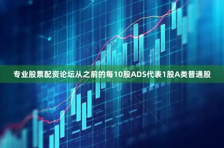 专业股票配资论坛从之前的每10股ADS代表1股A类普通股