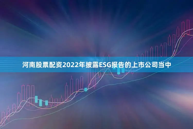 河南股票配资2022年披露ESG报告的上市公司当中