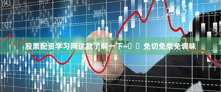 股票配资学习网这款了解一下~✅︎免切免浆免调味