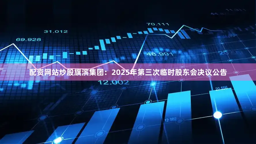 配资网站炒股旗滨集团：2025年第三次临时股东会决议公告