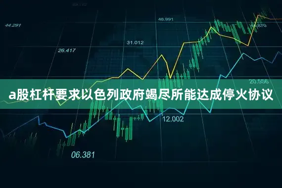 a股杠杆要求以色列政府竭尽所能达成停火协议