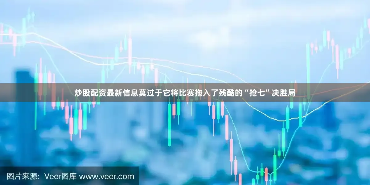 炒股配资最新信息莫过于它将比赛拖入了残酷的“抢七”决胜局