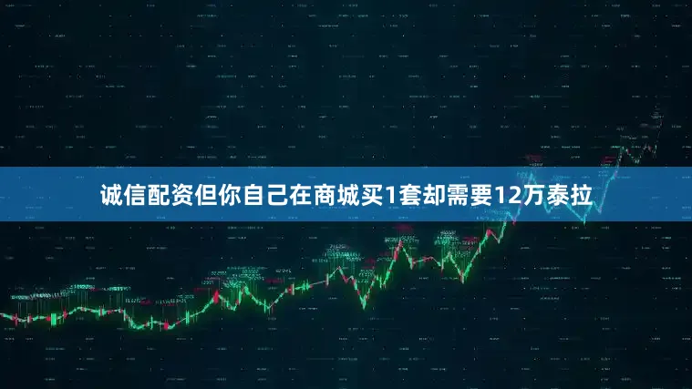 诚信配资但你自己在商城买1套却需要12万泰拉