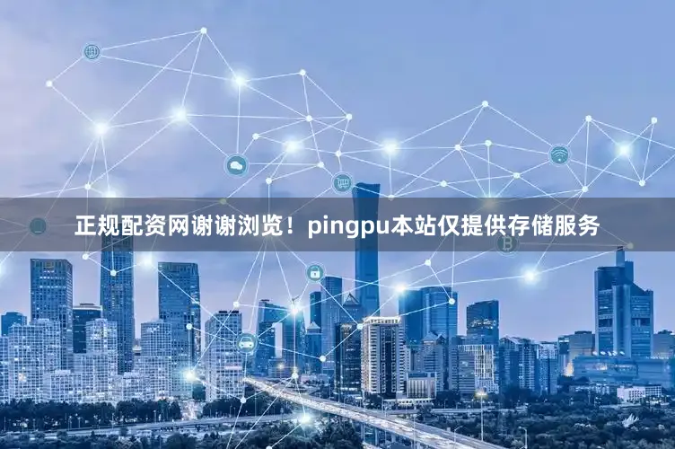 正规配资网谢谢浏览！pingpu本站仅提供存储服务