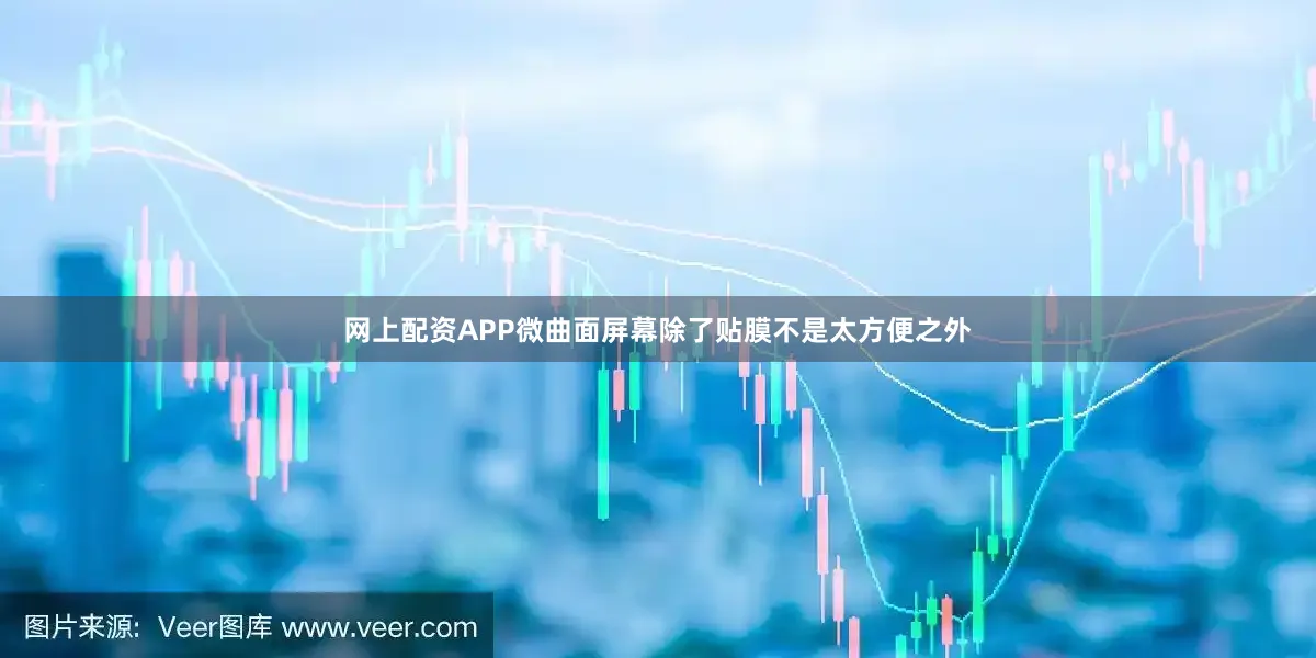 网上配资APP微曲面屏幕除了贴膜不是太方便之外