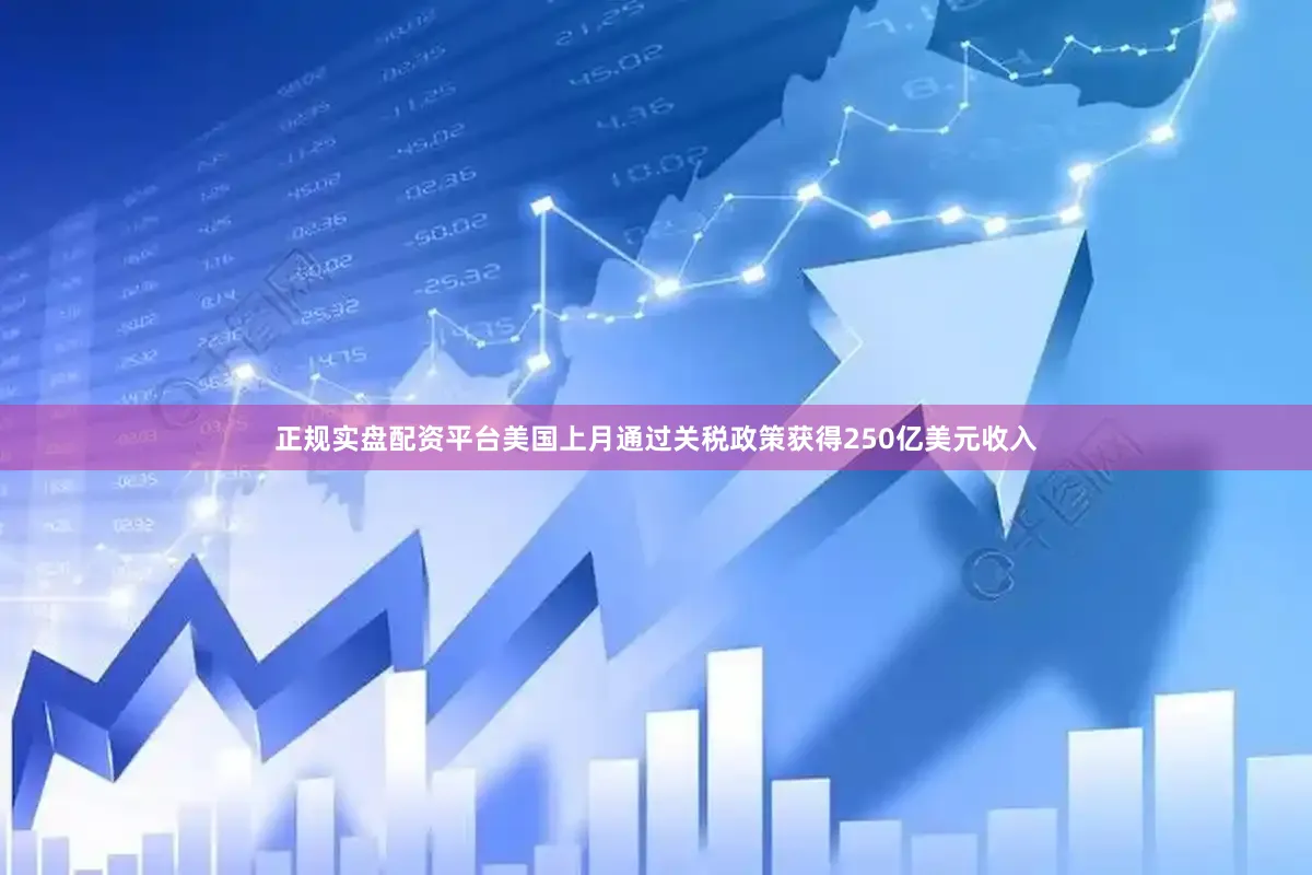 正规实盘配资平台美国上月通过关税政策获得250亿美元收入
