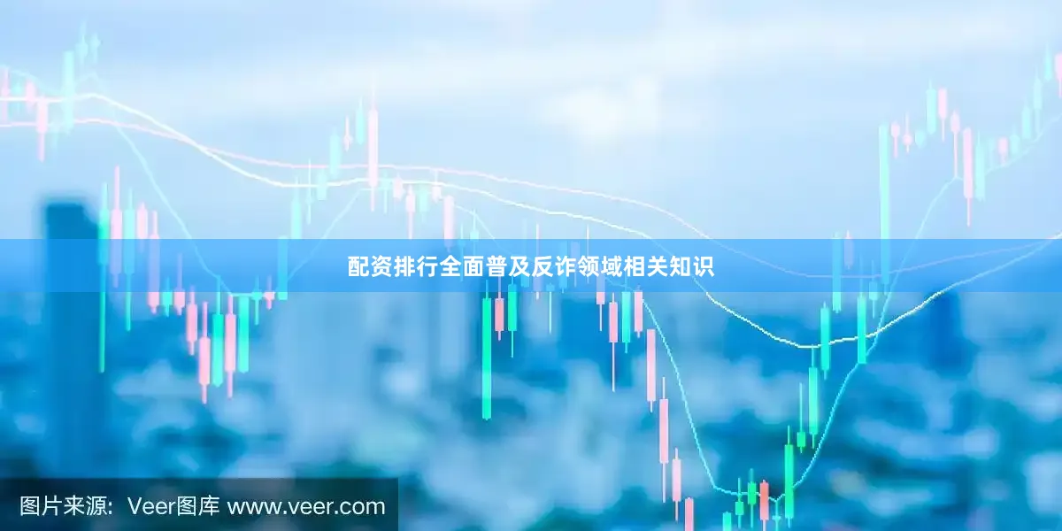 配资排行全面普及反诈领域相关知识