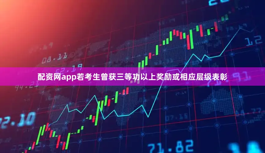 配资网app若考生曾获三等功以上奖励或相应层级表彰
