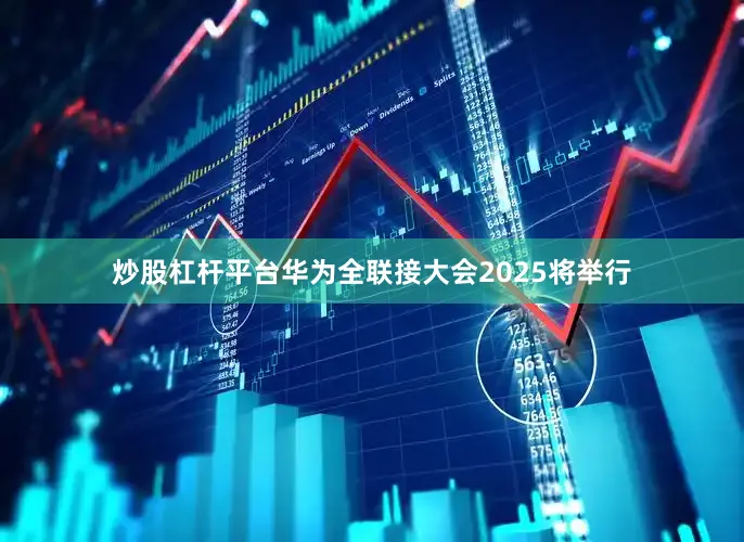 炒股杠杆平台华为全联接大会2025将举行