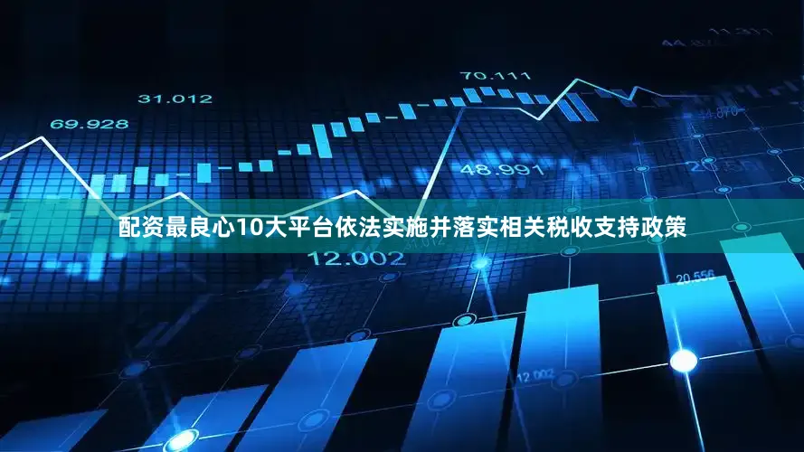配资最良心10大平台依法实施并落实相关税收支持政策