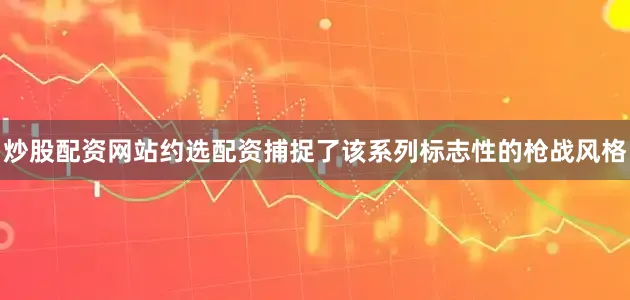 炒股配资网站约选配资捕捉了该系列标志性的枪战风格