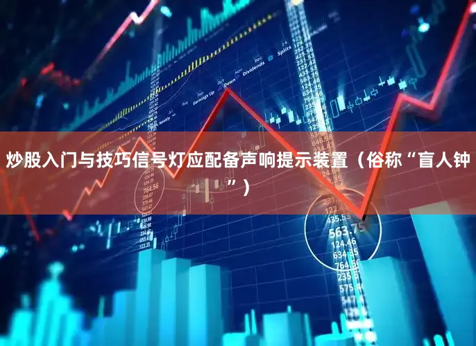 炒股入门与技巧信号灯应配备声响提示装置（俗称“盲人钟”）