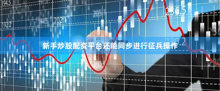 新手炒股配资平台还能同步进行征兵操作