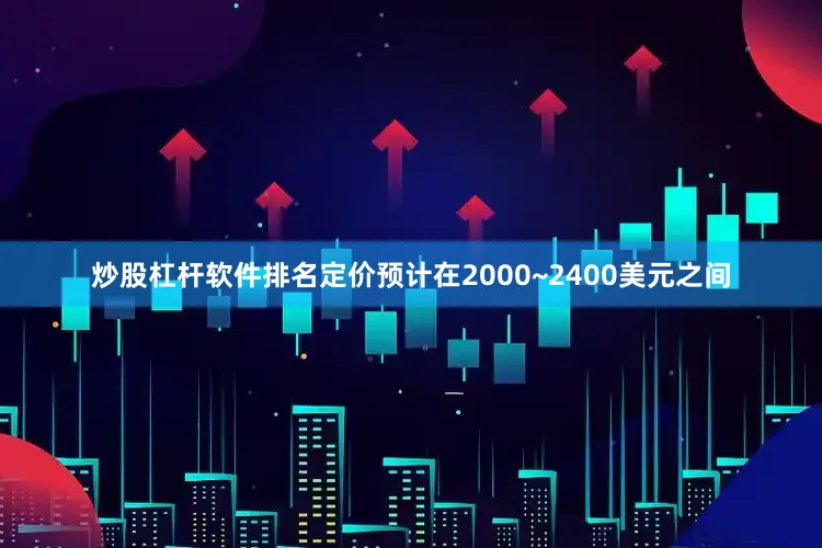 炒股杠杆软件排名定价预计在2000~2400美元之间
