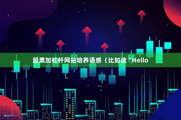 股票加杠杆网站培养语感（比如读“Hello