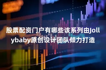 股票配资门户有哪些该系列由Jollybaby原创设计团队倾力打造