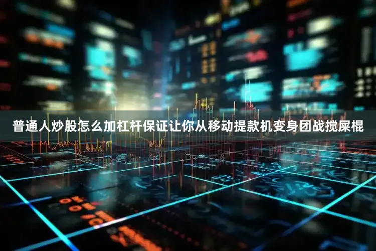 普通人炒股怎么加杠杆保证让你从移动提款机变身团战搅屎棍