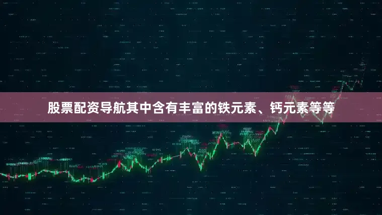 股票配资导航其中含有丰富的铁元素、钙元素等等