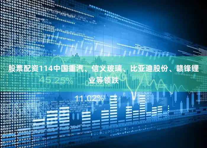 股票配资114中国重汽、信义玻璃、比亚迪股份、赣锋锂业等领跌