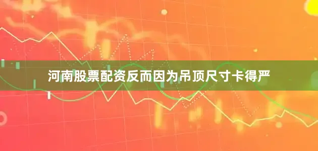 河南股票配资反而因为吊顶尺寸卡得严