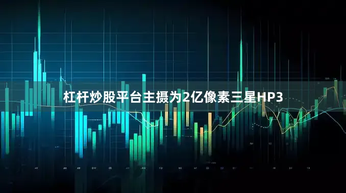 杠杆炒股平台主摄为2亿像素三星HP3