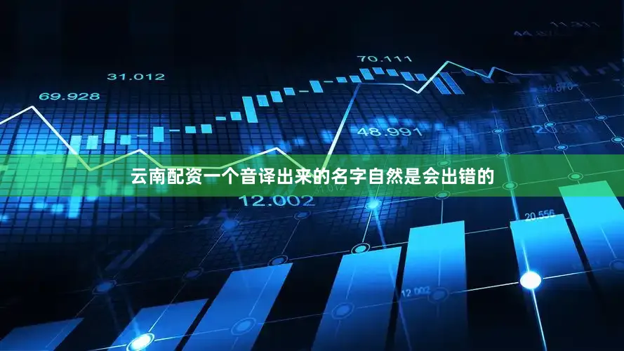 云南配资一个音译出来的名字自然是会出错的