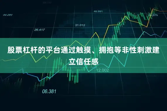 股票杠杆的平台通过触摸、拥抱等非性刺激建立信任感