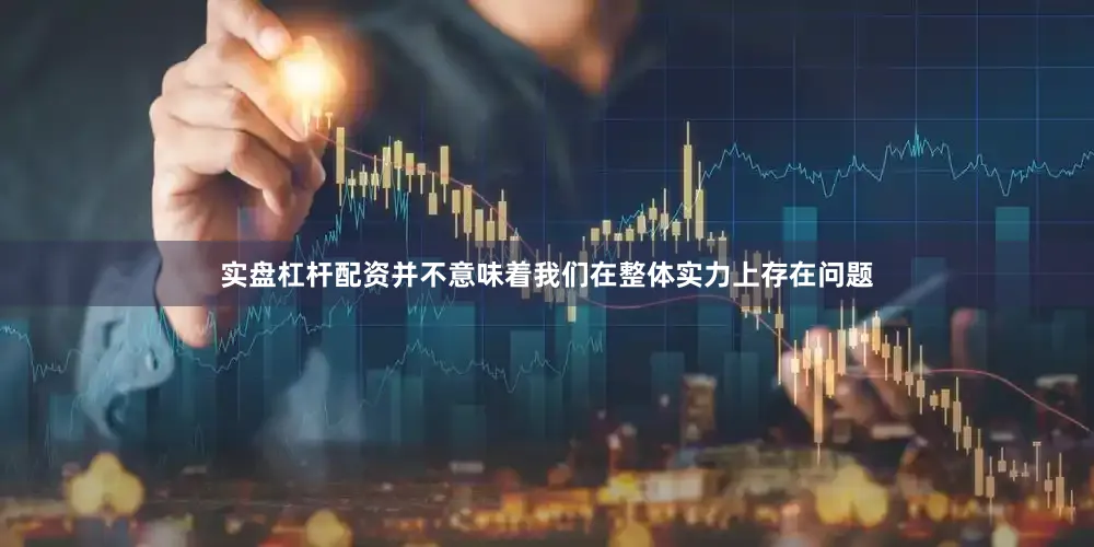 实盘杠杆配资并不意味着我们在整体实力上存在问题