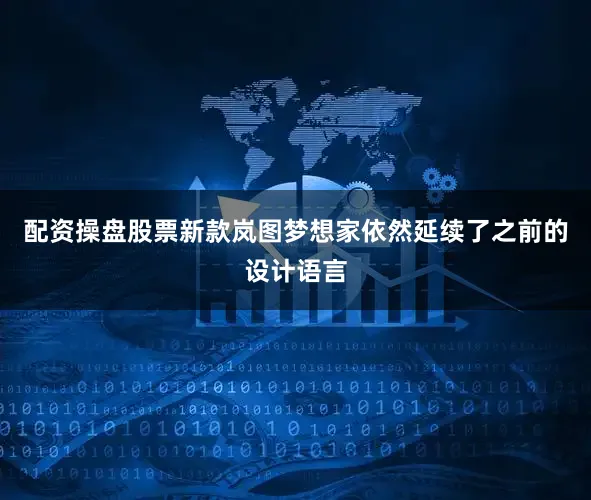 配资操盘股票新款岚图梦想家依然延续了之前的设计语言