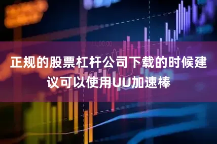 正规的股票杠杆公司下载的时候建议可以使用UU加速棒