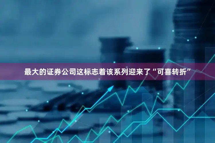 最大的证券公司这标志着该系列迎来了“可喜转折”
