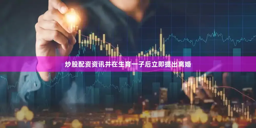 炒股配资资讯并在生育一子后立即提出离婚
