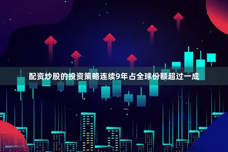 配资炒股的投资策略连续9年占全球份额超过一成