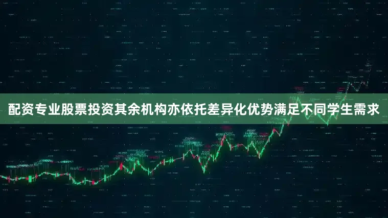 配资专业股票投资其余机构亦依托差异化优势满足不同学生需求