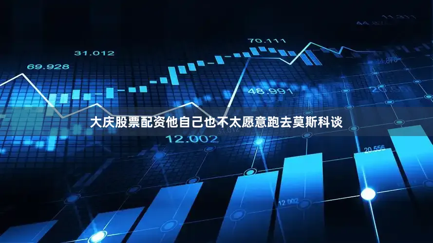 大庆股票配资他自己也不太愿意跑去莫斯科谈