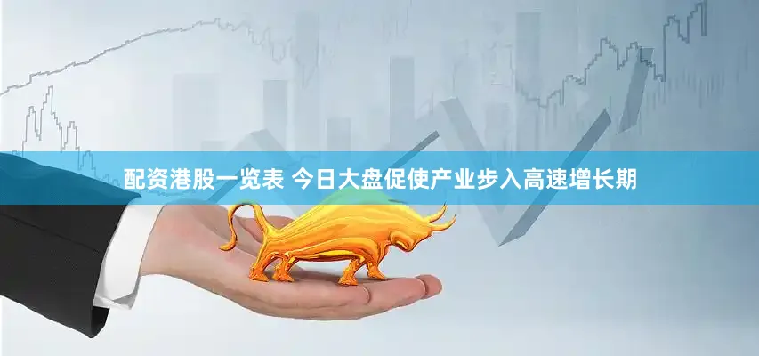 配资港股一览表 今日大盘促使产业步入高速增长期