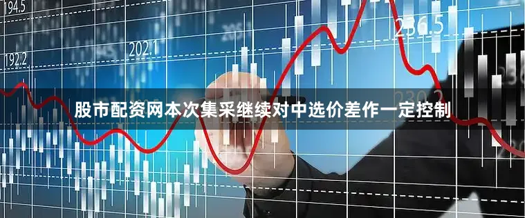 股市配资网本次集采继续对中选价差作一定控制