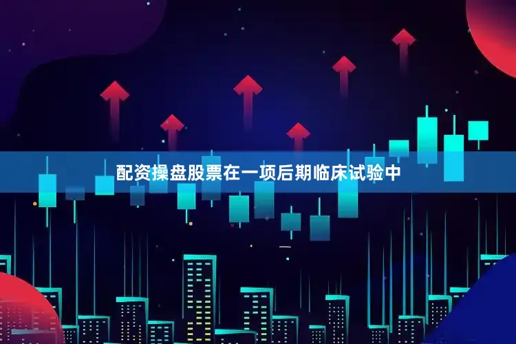 配资操盘股票在一项后期临床试验中