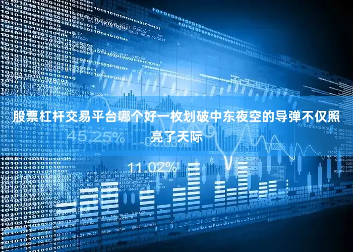 股票杠杆交易平台哪个好一枚划破中东夜空的导弹不仅照亮了天际