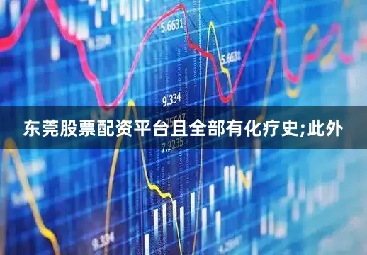 东莞股票配资平台且全部有化疗史;此外
