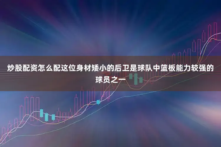 炒股配资怎么配这位身材矮小的后卫是球队中篮板能力较强的球员之一