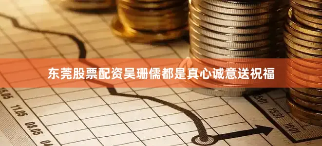 东莞股票配资吴珊儒都是真心诚意送祝福