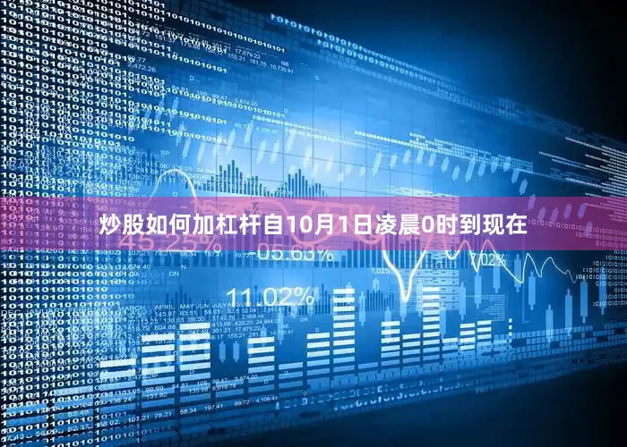 炒股如何加杠杆自10月1日凌晨0时到现在
