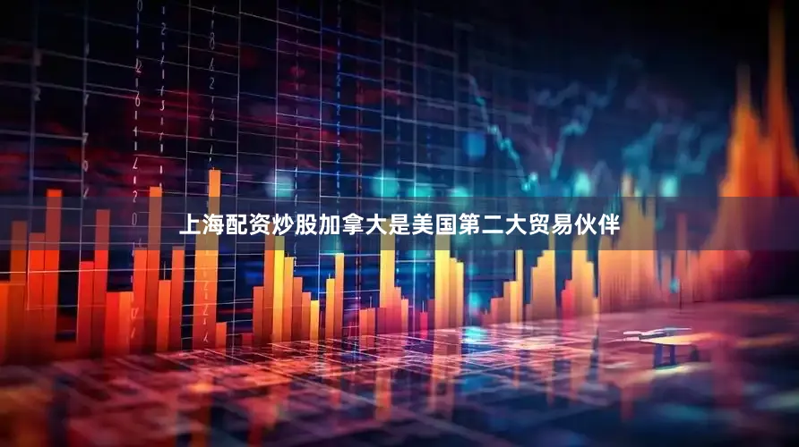 上海配资炒股加拿大是美国第二大贸易伙伴
